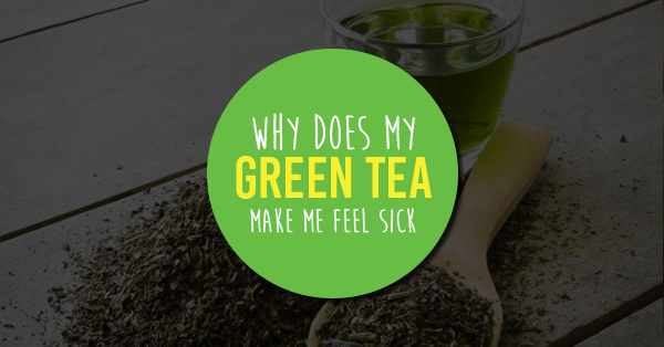 why does my green tea make me feel sick